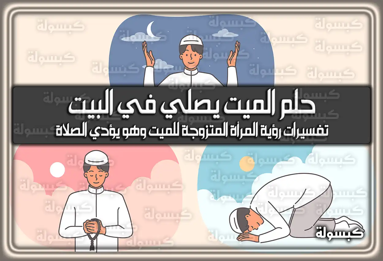 تفسير حلم رؤية الميت يصلي في البيت في المنام