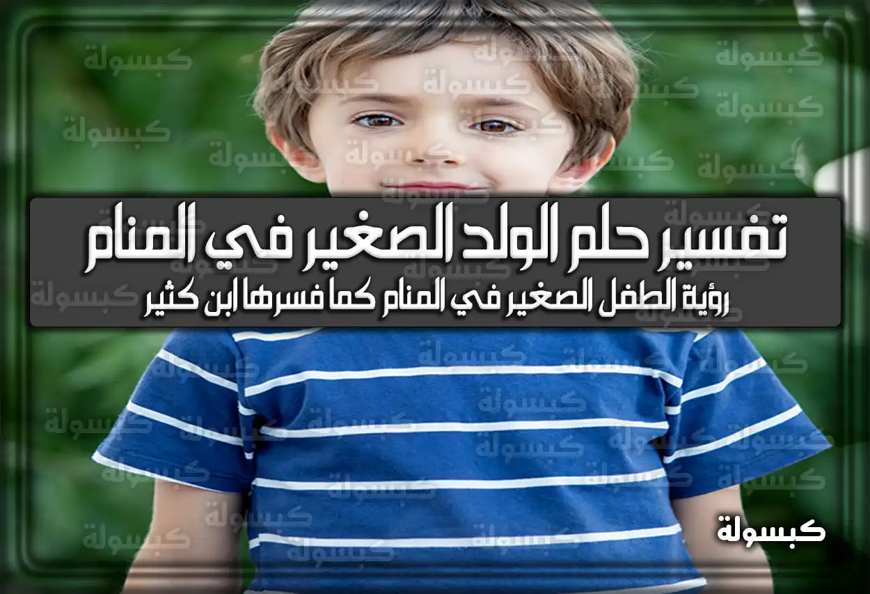 تفسير حلم رؤية الولد الصغير في المنام