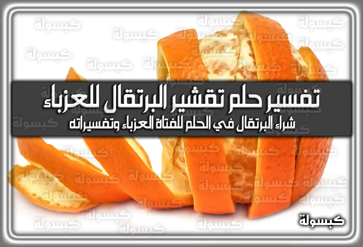 تفسير حلم رؤية تقشير البرتقال للعزباء في المنام