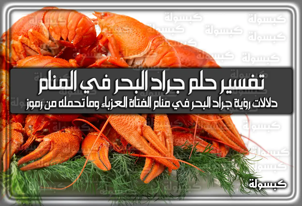 تفسير حلم رؤية جراد البحر في المنام للعزباء والمتزوجة