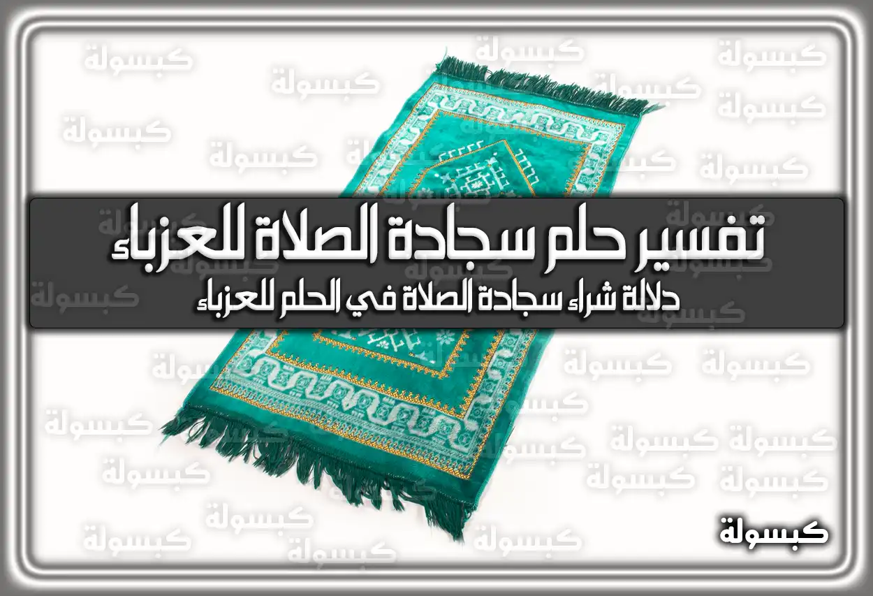 تفسير حلم رؤية سجادة الصلاة للعزباء في المنام