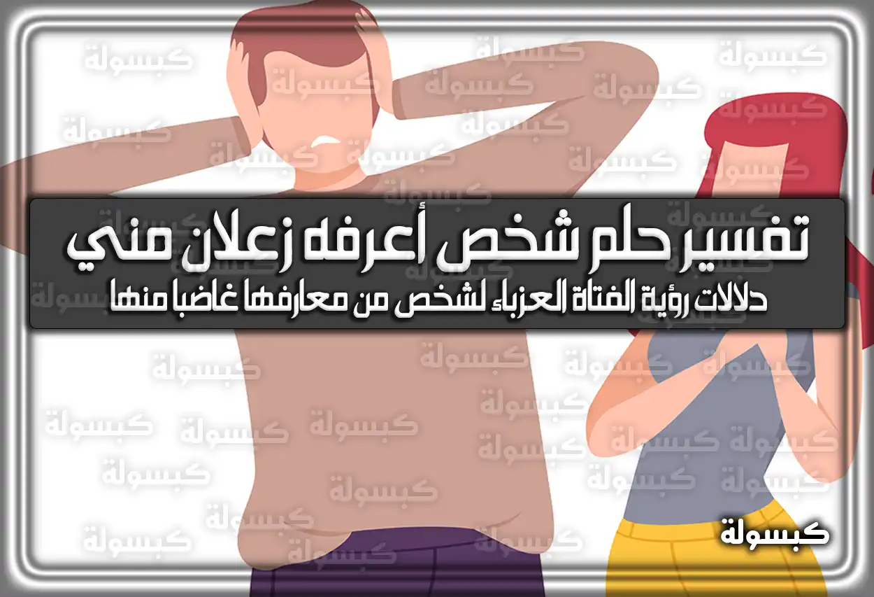 تفسير حلم رؤية شخص أعرفه زعلان مني في المنام