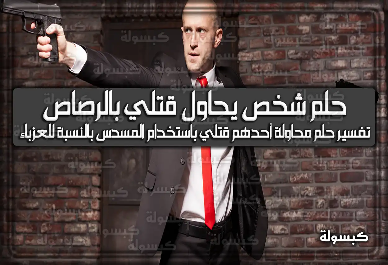 تفسير حلم رؤية شخص يحاول قتلي بالرصاص في المنام