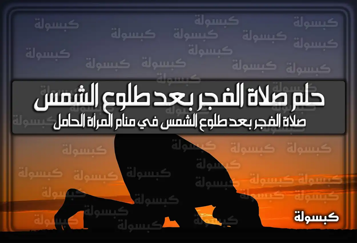 تفسير حلم رؤية صلاة الفجر بعد طلوع الشمس في المنام