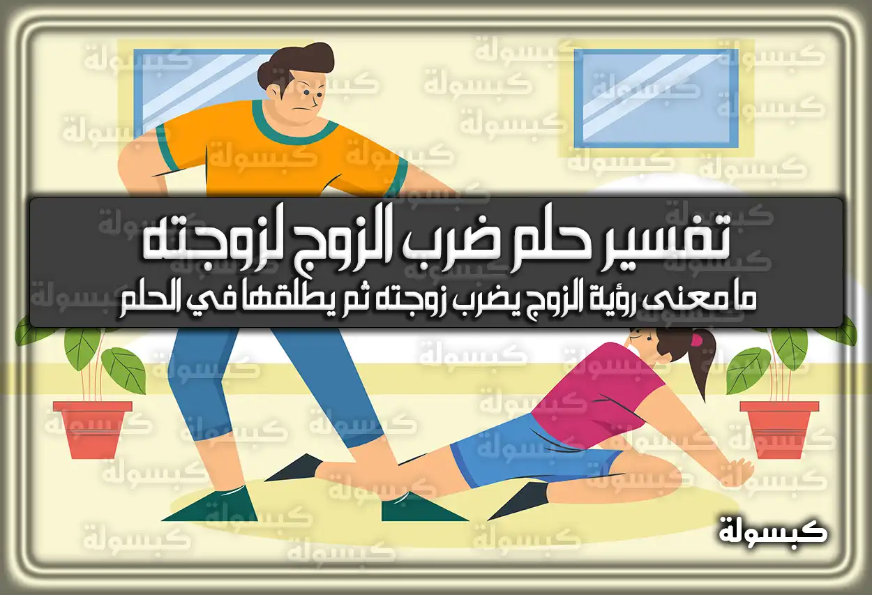 تفسير حلم رؤية ضرب الزوج لزوجته في المنام