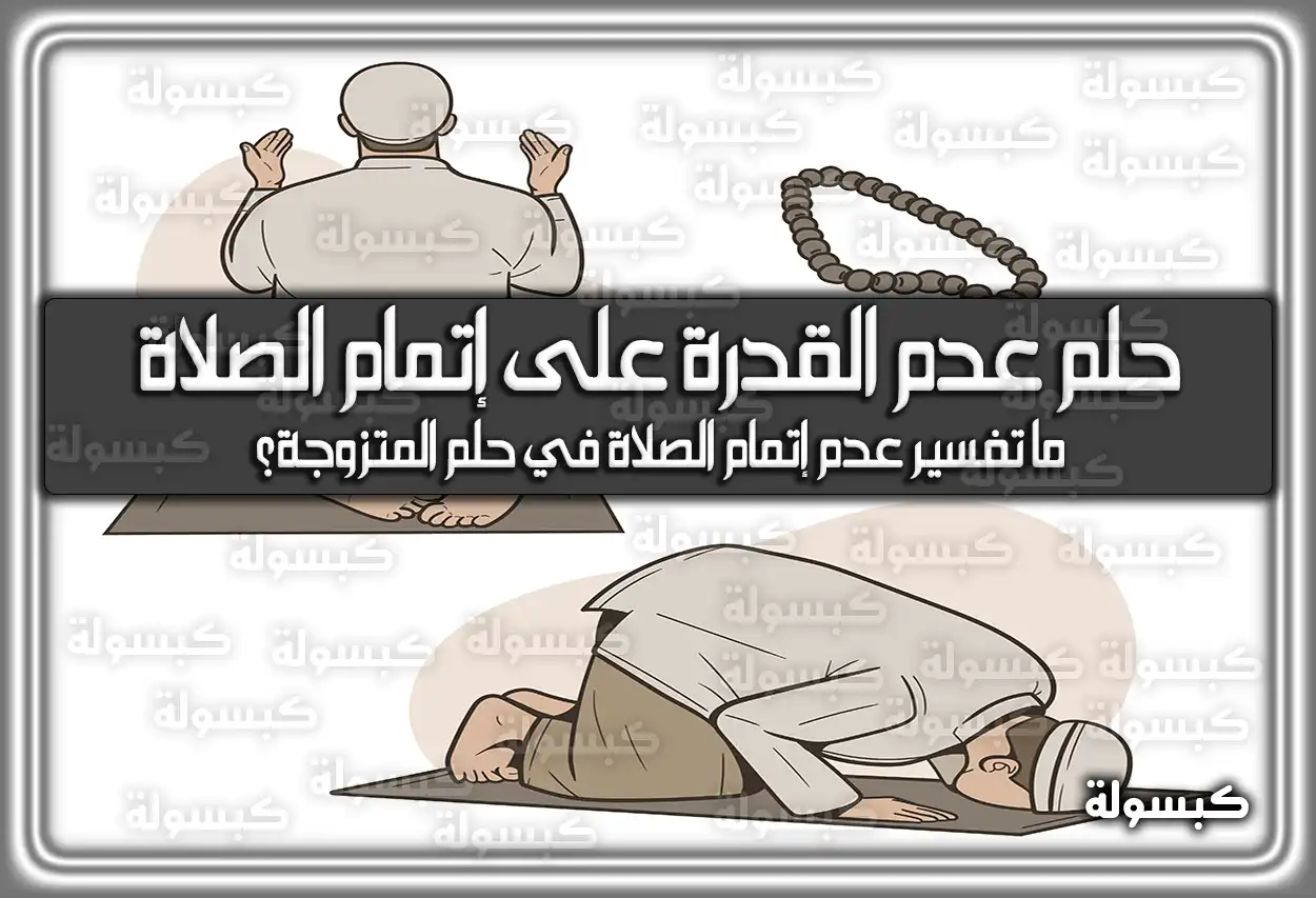 تفسير حلم رؤية عدم القدرة على إتمام الصلاة في المنام