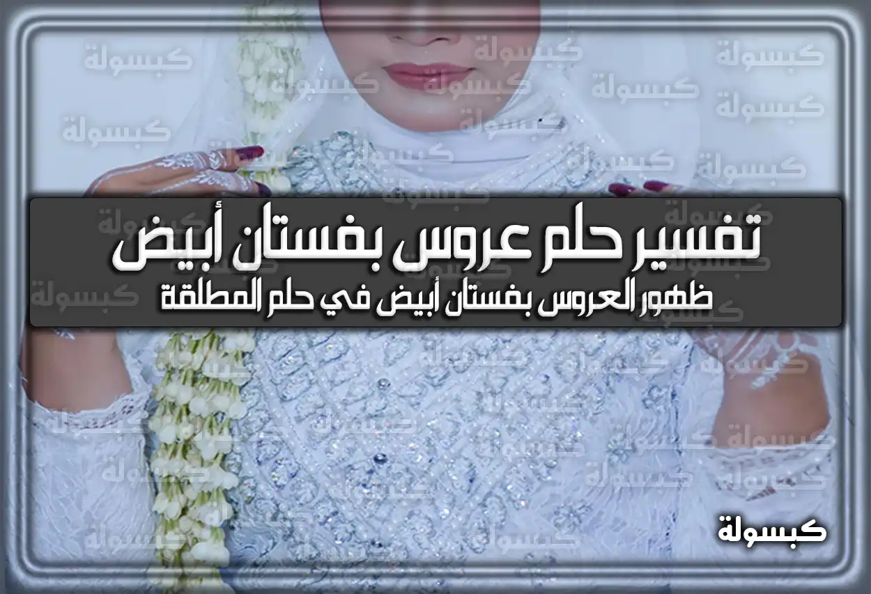 تفسير حلم رؤية عروس بفستان أبيض في المنام