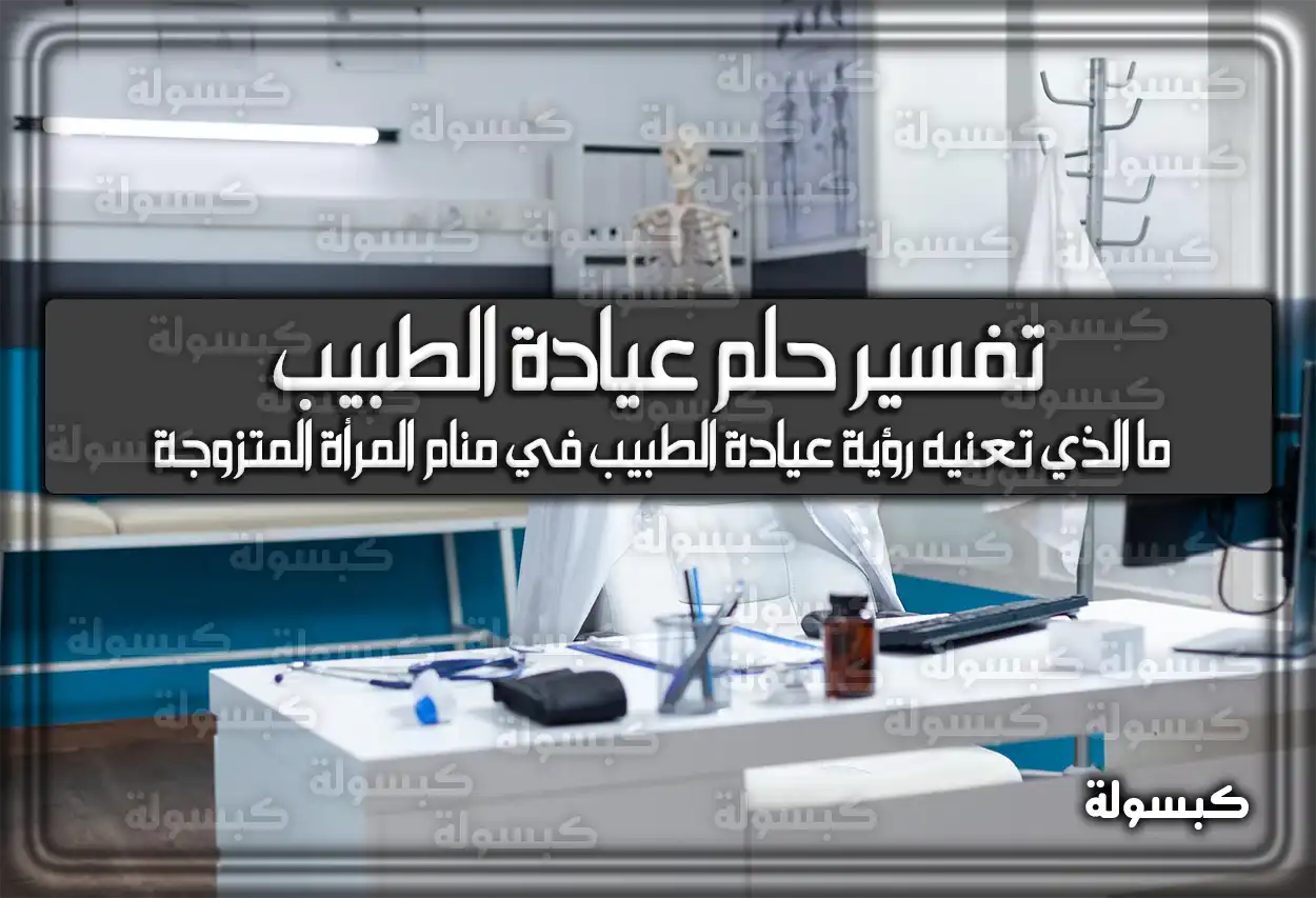 تفسير حلم رؤية عيادة الطبيب في المنام