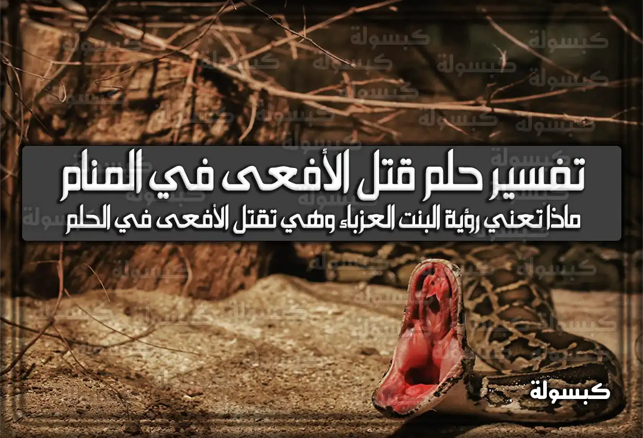 تفسير حلم رؤية قتل الأفعى في المنام.. حسد وأذي