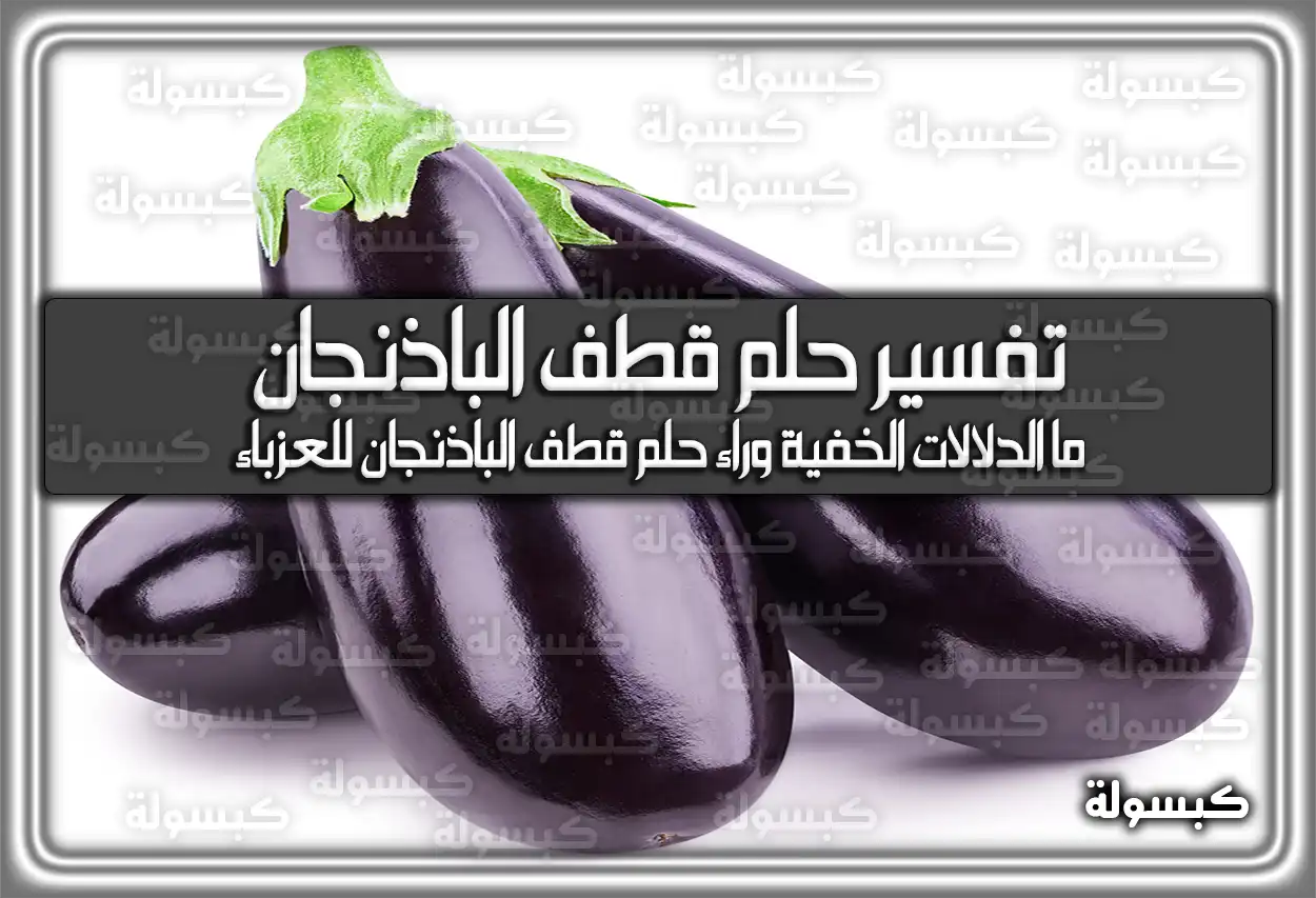 تفسير حلم رؤية قطف الباذنجان في المنام