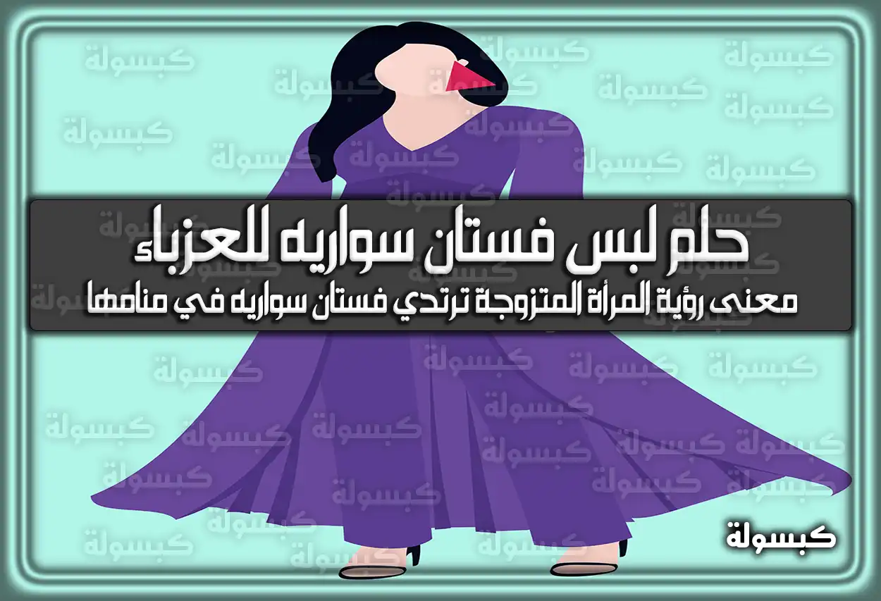 تفسير حلم رؤية لبس فستان سواريه للعزباء في المنام