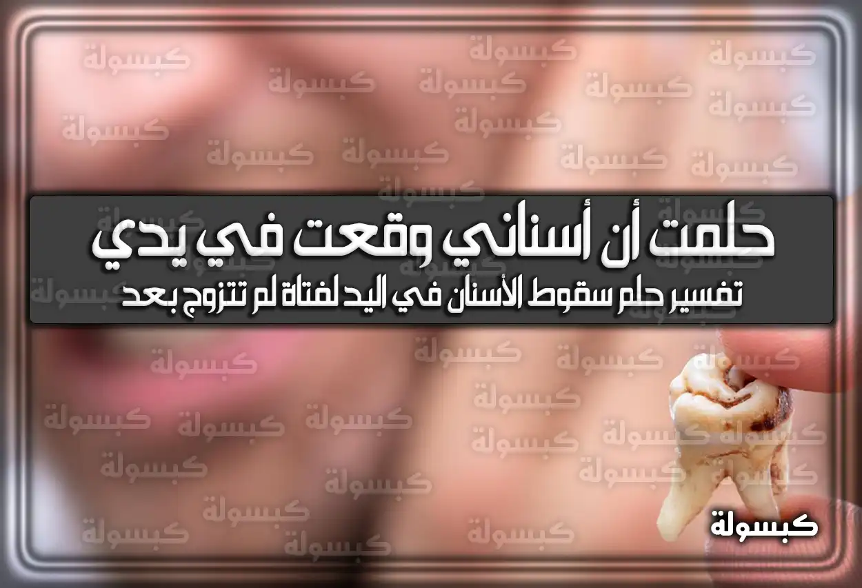 تفسير حلمت أن أسناني وقعت في يدي في المنام