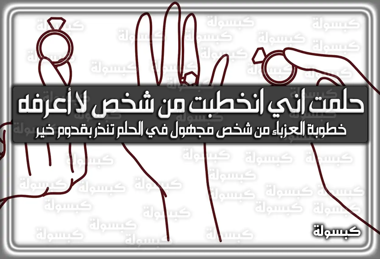 تفسير حلمت اني انخطبت من شخص لا أعرفه في المنام