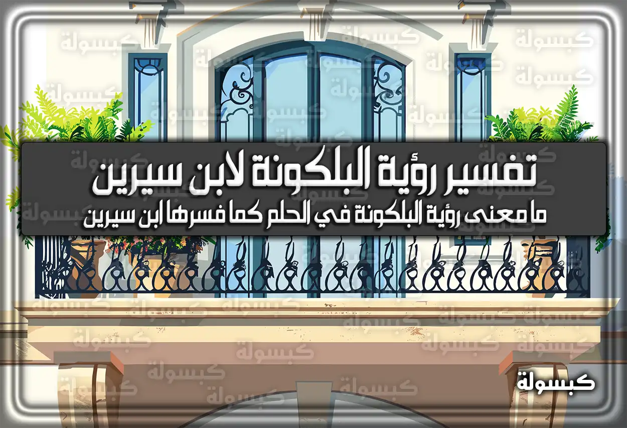 تفسير رؤية البلكونة في المنام لابن سيرين – رمز حلم البلكونه للعزباء وللمتزوجة وللمطلقة