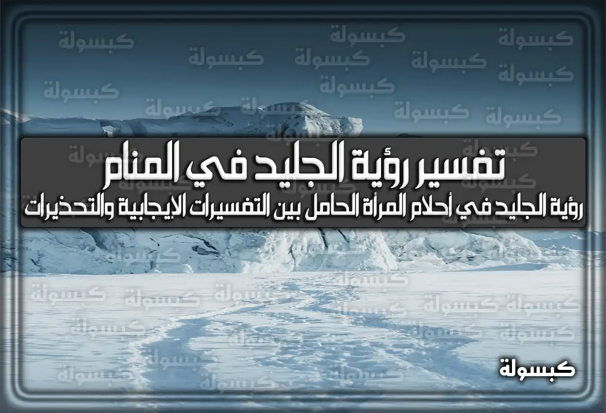 تفسير رؤية الجليد في المنام