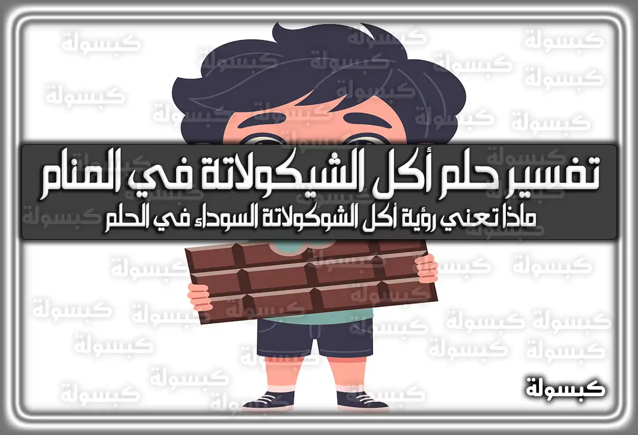 تفسير رؤية حلم أكل الشيكولاتة في المنام للعزباء والمتزوجة