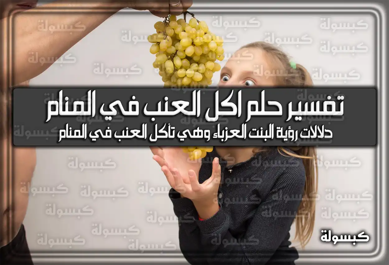 تفسير رؤية حلم اكل العنب في المنام
