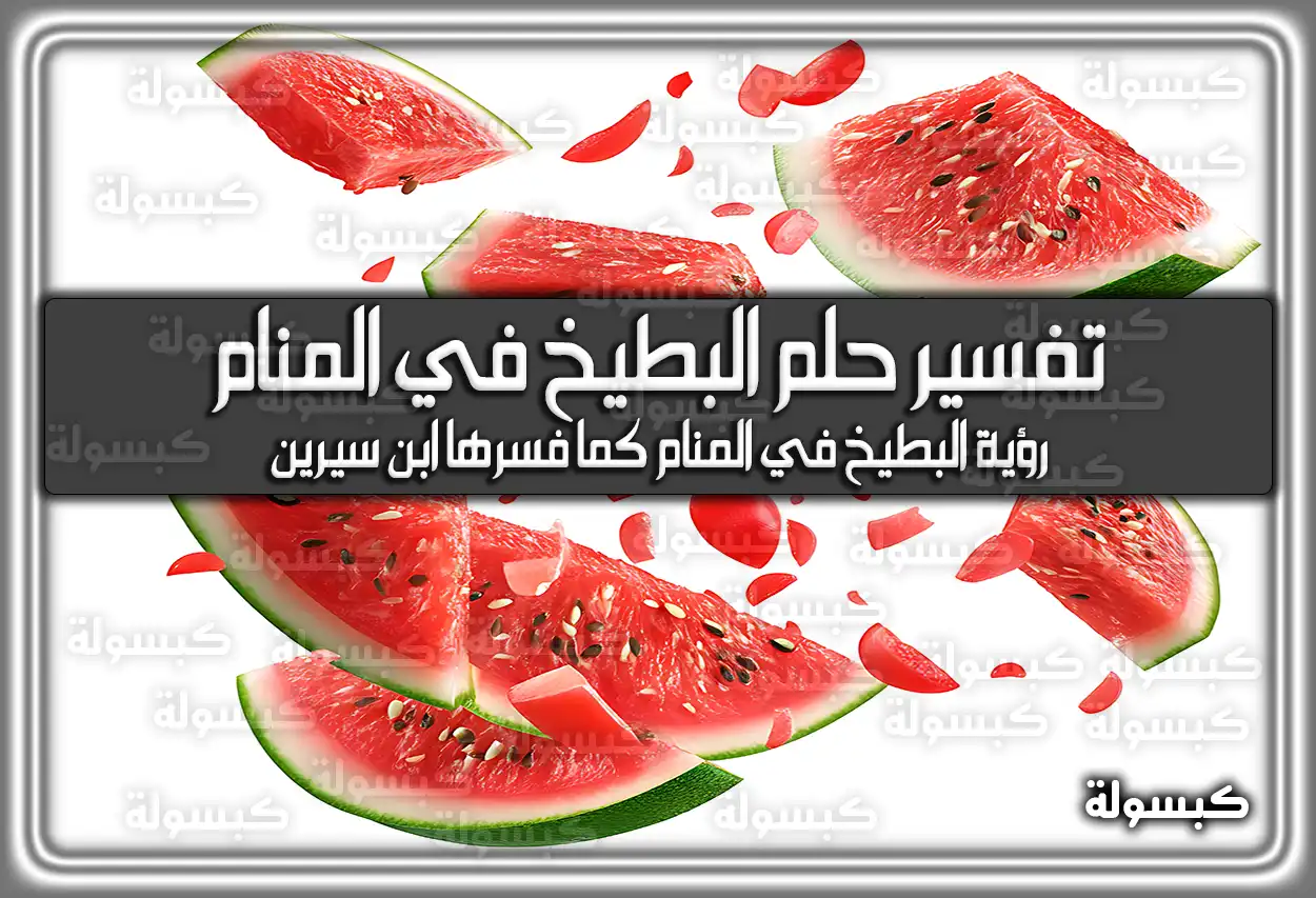 تفسير رؤية حلم البطيخ في المنام – رمز البطيخ الفاسد