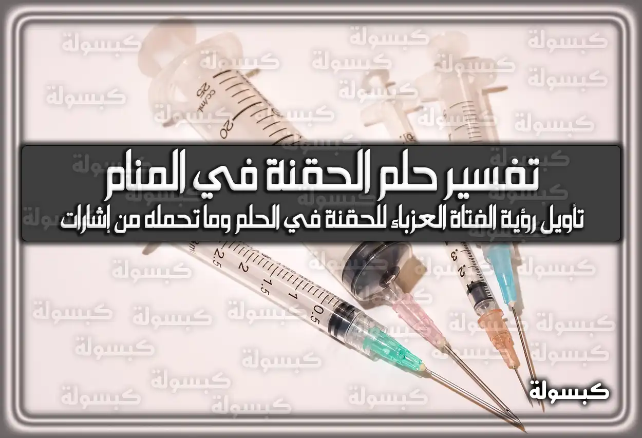 تفسير رؤية حلم الحقنة في المنام للعزباء وللمتزوجة وللمطلقة بالتفصيل