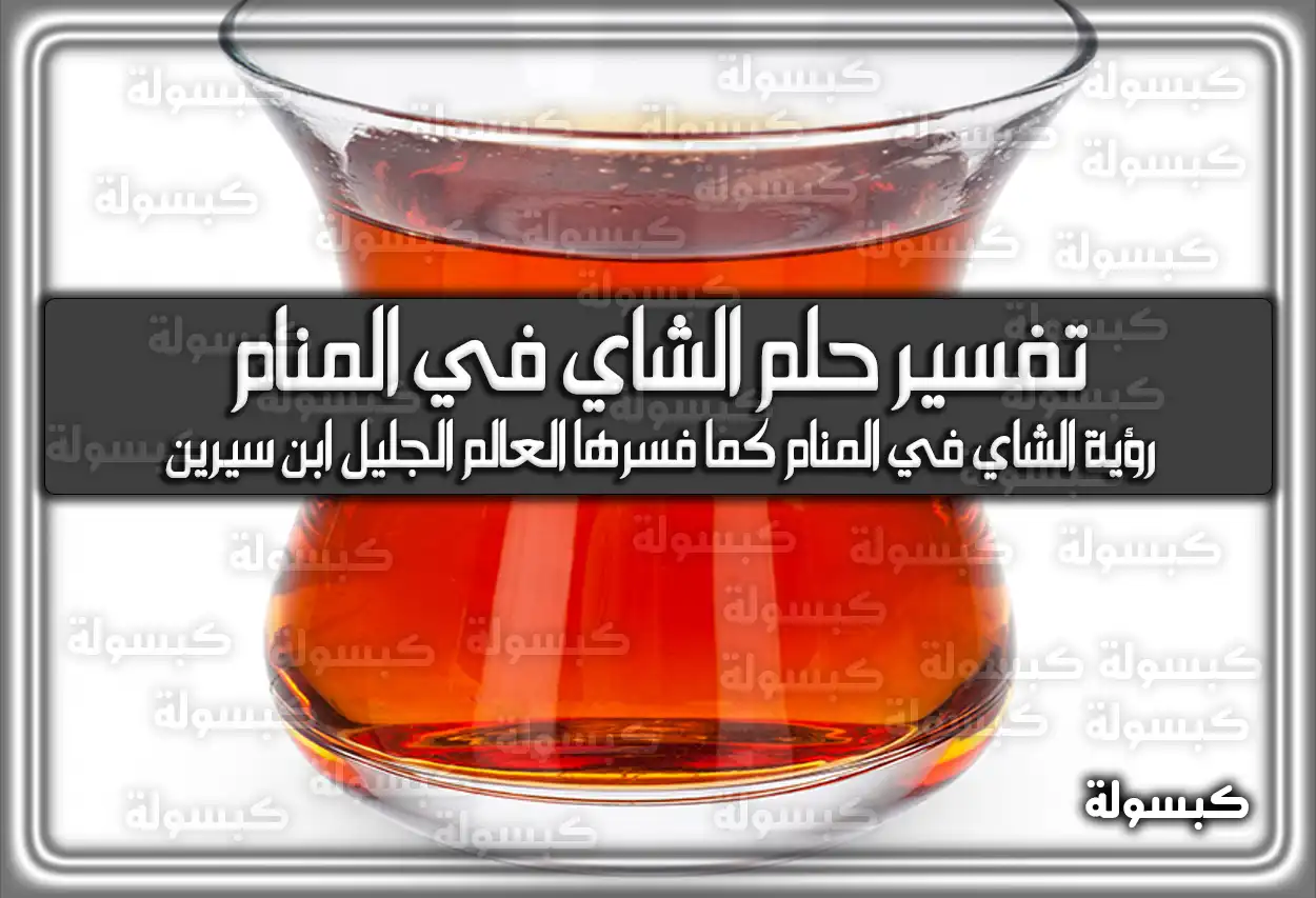 تفسير رؤية حلم الشاي في المنام