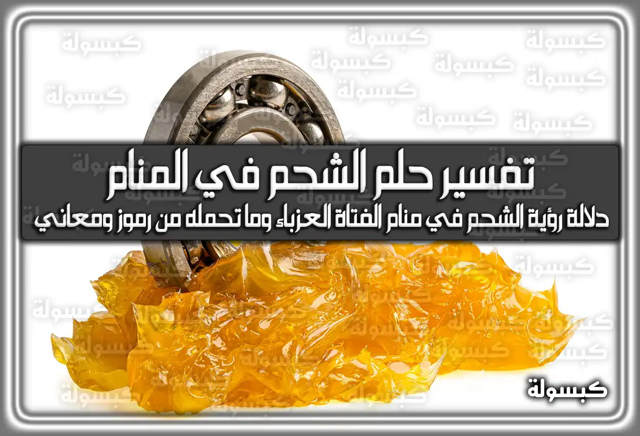 تفسير رؤية حلم الشحم في المنام للعزباء والمتزوجة