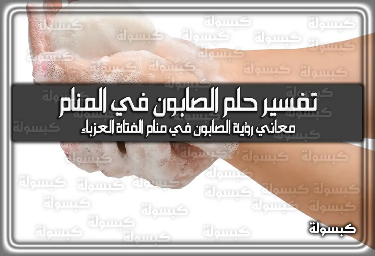 تفسير رؤية حلم الصابون في المنام للمراه للعزباء للمتزوجة للمطلقة