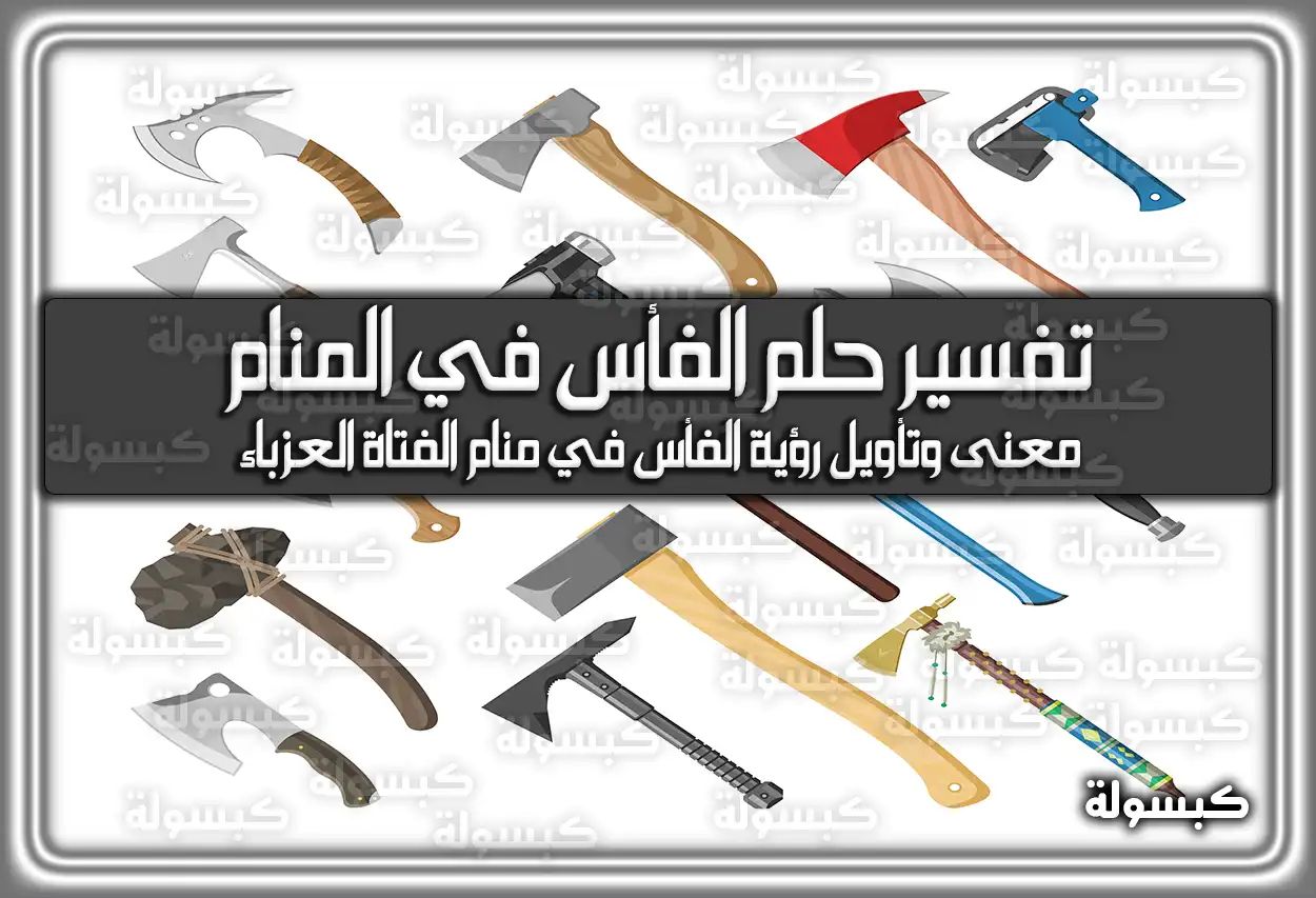 تفسير رؤية حلم الفأس في المنام للمراه للعزباء للمتزوجة للحامل