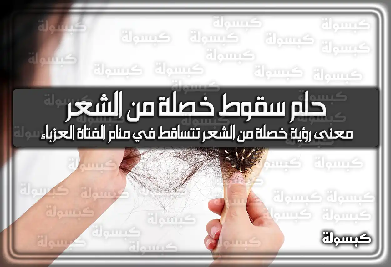 تفسير رؤية حلم سقوط خصلة من الشعر في المنام