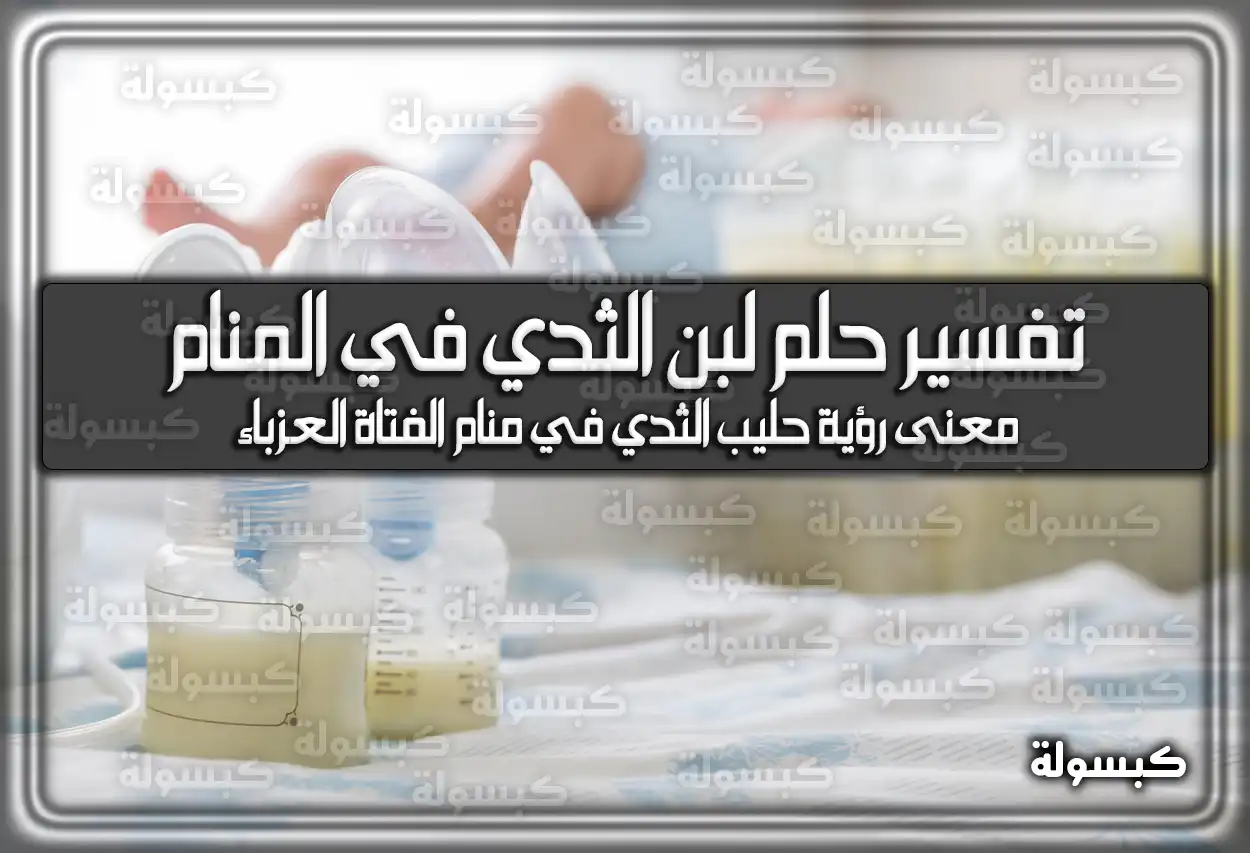 تفسير رؤية حلم لبن الثدي في المنام للعزباء وللحامل