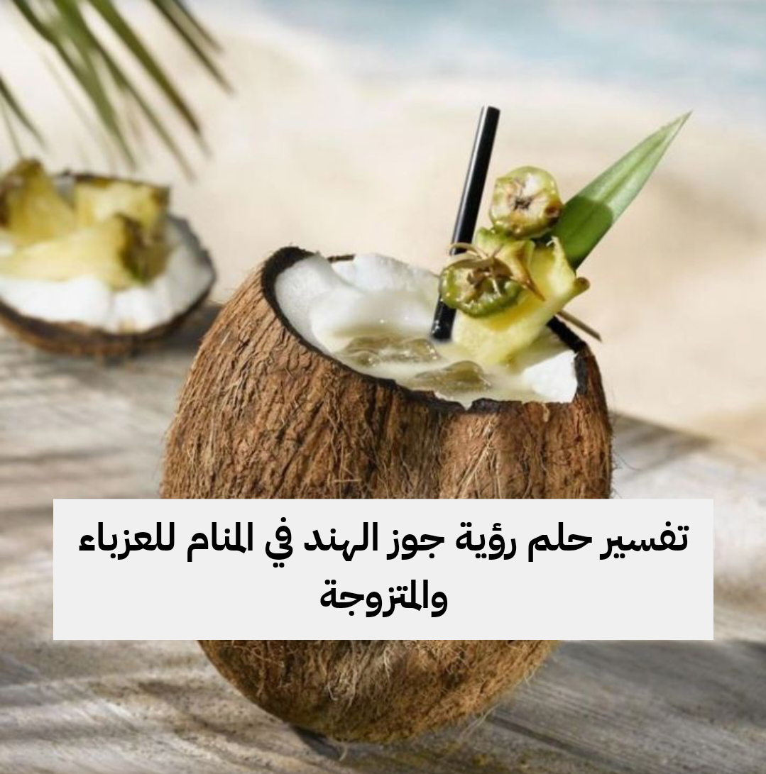 تفسير حلم رؤية جوز الهند في المنام للعزباء والمتزوجة