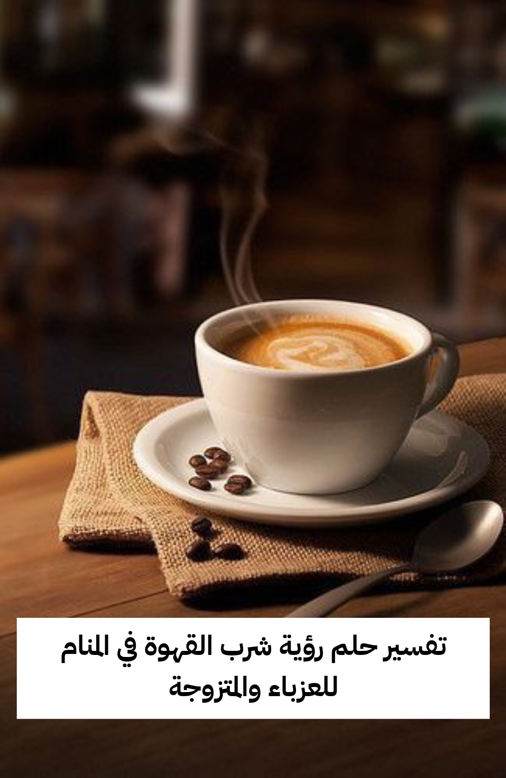 تفسير حلم رؤية شرب القهوة في المنام للعزباء والمتزوجة