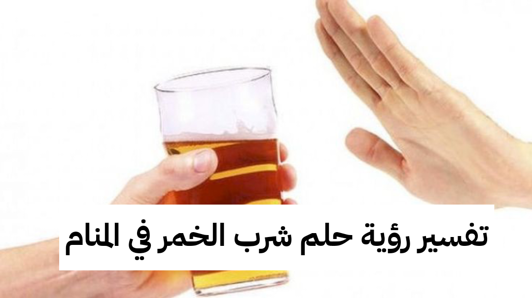 تفسير رؤية حلم شرب الخمر في المنام