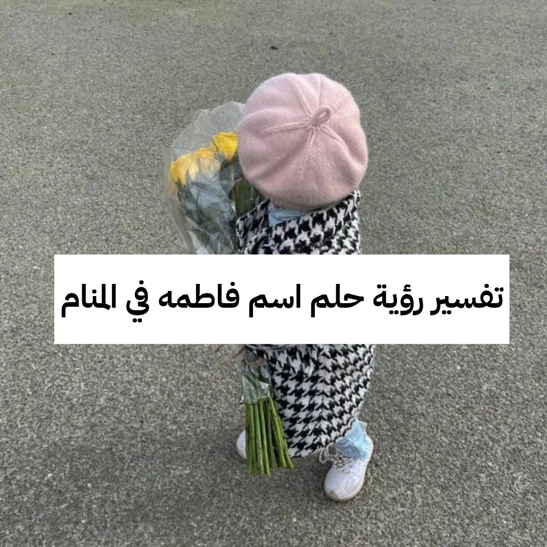 تفسير رؤية حلم اسم فاطمه في المنام