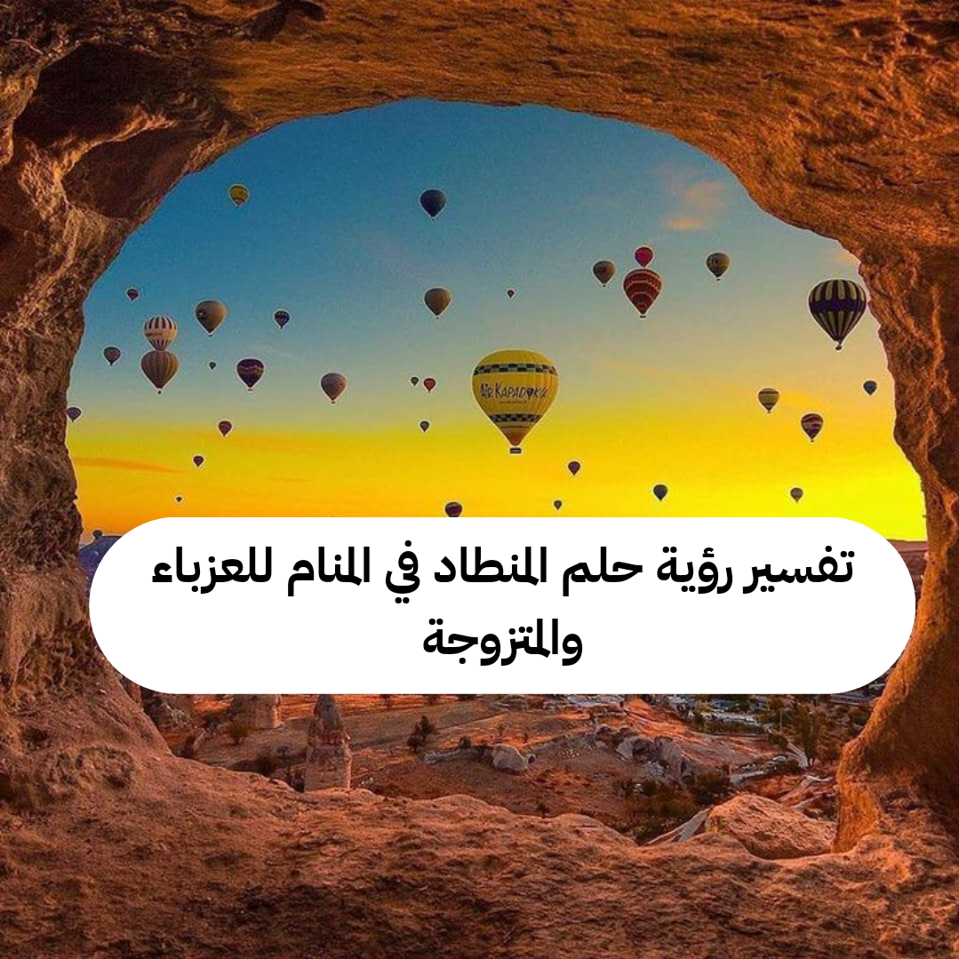 تفسير رؤية حلم المنطاد في المنام للعزباء والمتزوجة