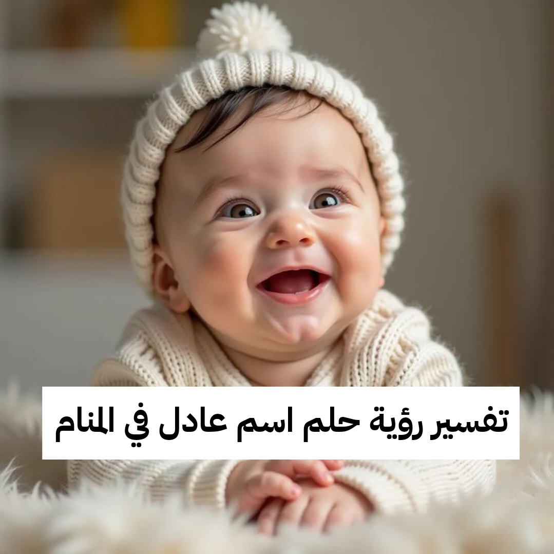 تفسير رؤية حلم اسم عادل في المنام