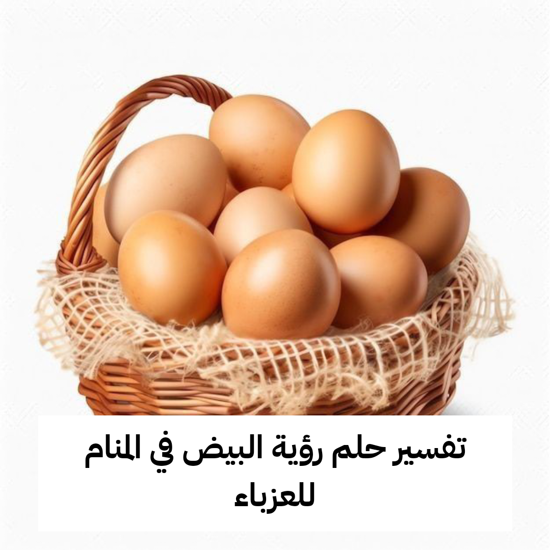 تفسير رؤية حلم البيض في المنام للعزباء