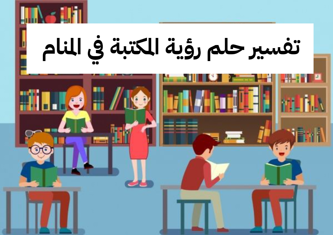 تفسير حلم رؤية المكتبة في المنام