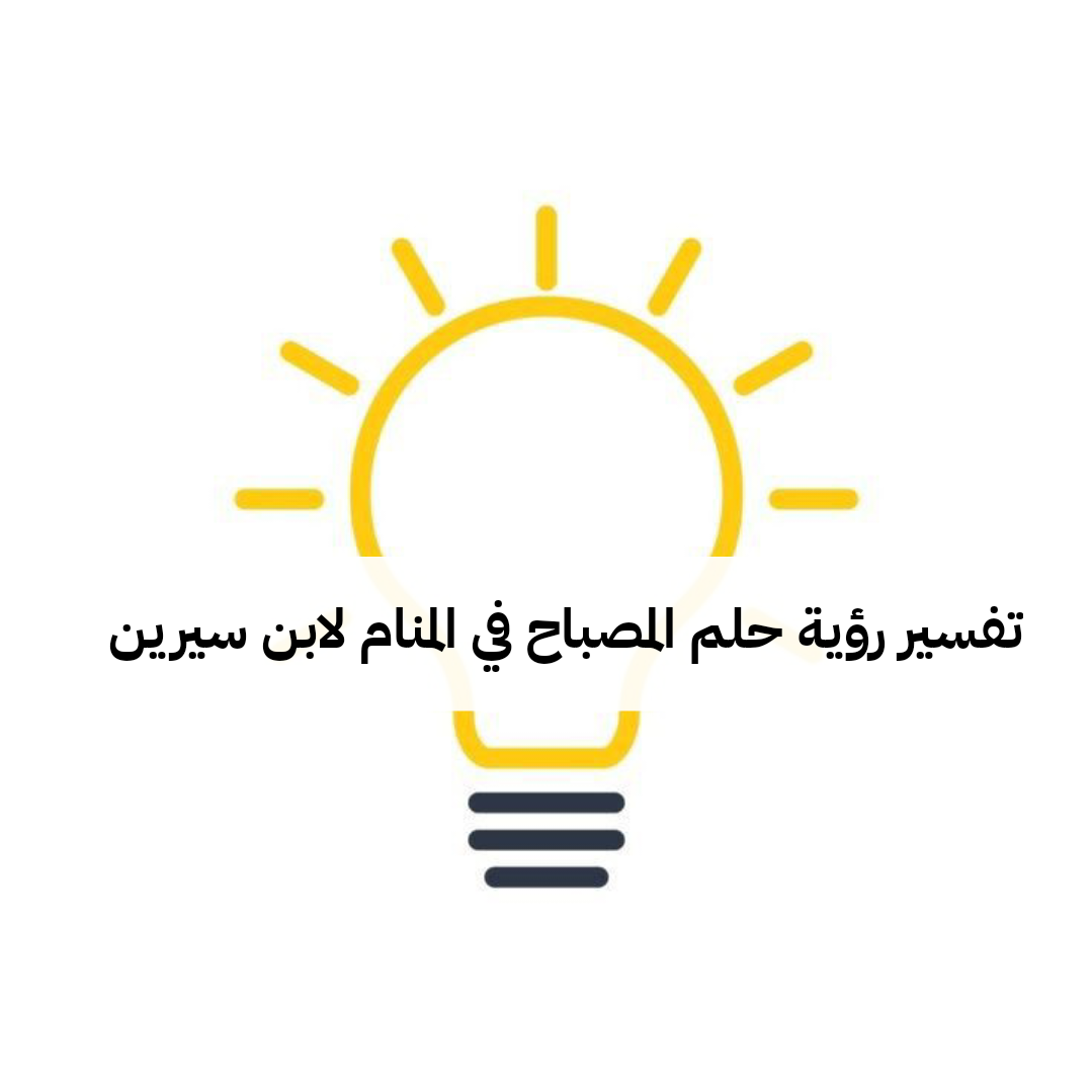 تفسير رؤية حلم المصباح في المنام لابن سيرين .. زواج وحدوث حمل