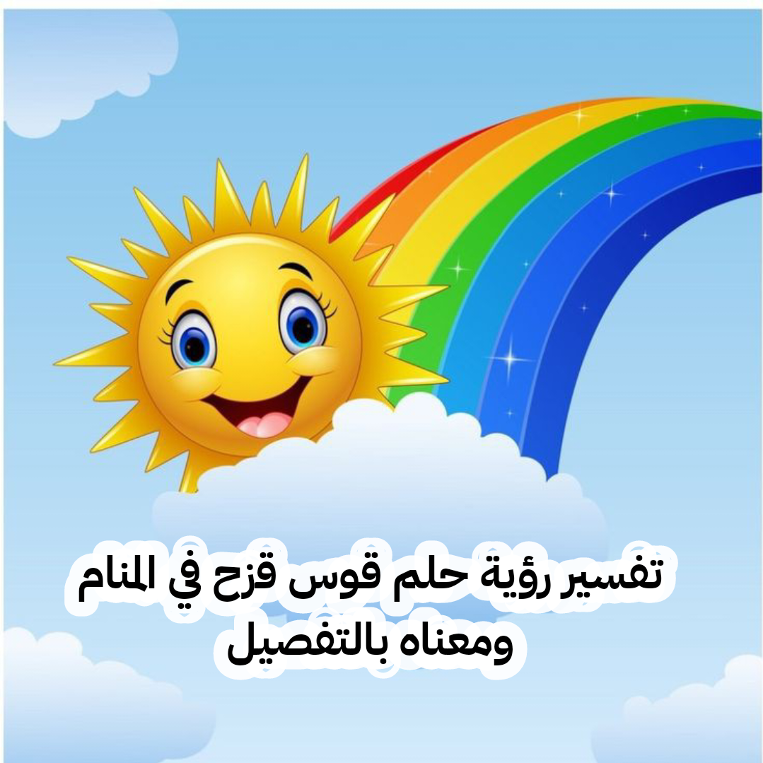 تفسير رؤية حلم قوس قزح في المنام ومعناه بالتفصيل