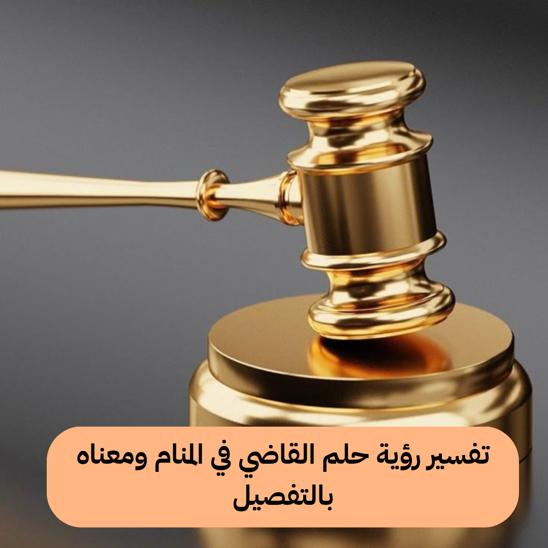 تفسير رؤية حلم القاضي في المنام ومعناه بالتفصيل