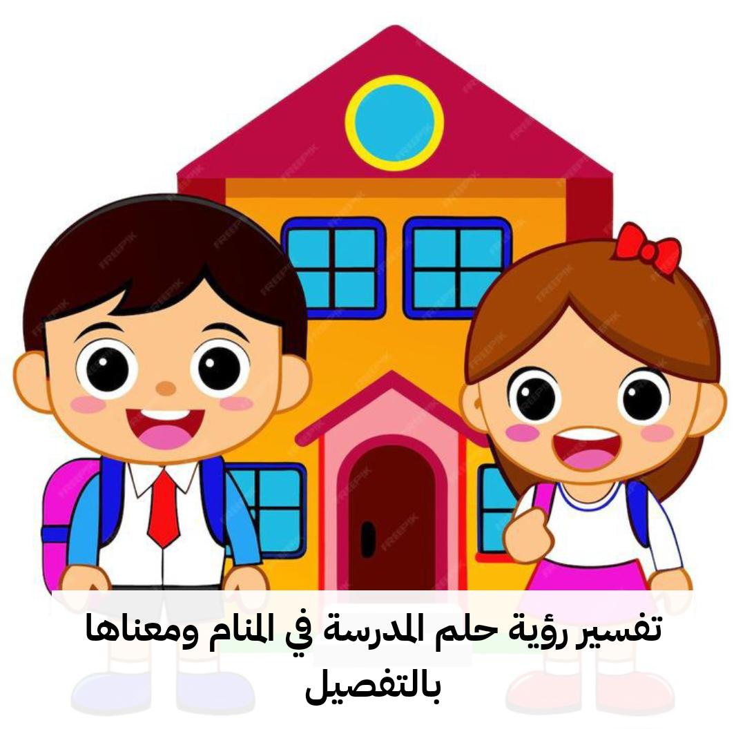 تفسير رؤية حلم المدرسة في المنام ومعناها بالتفصيل