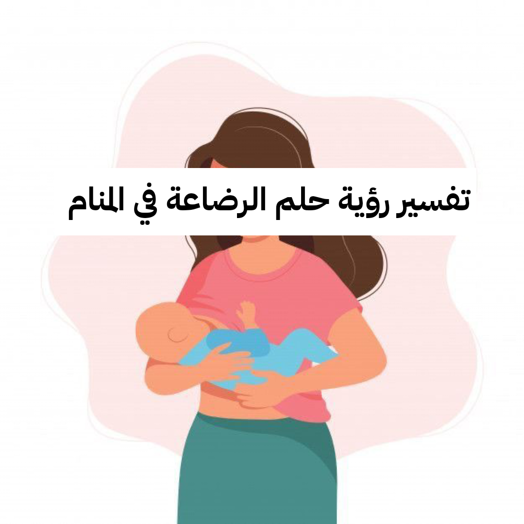 تفسير رؤية حلم الرضاعة في المنام .. ولادة قريبة وشفاء من مرض