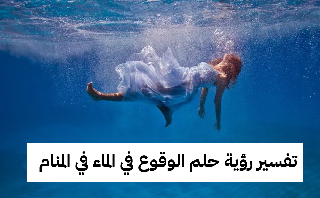 تفسير رؤية حلم الوقوع في الماء في المنام .. فرحة قادمة وصحة جيدة