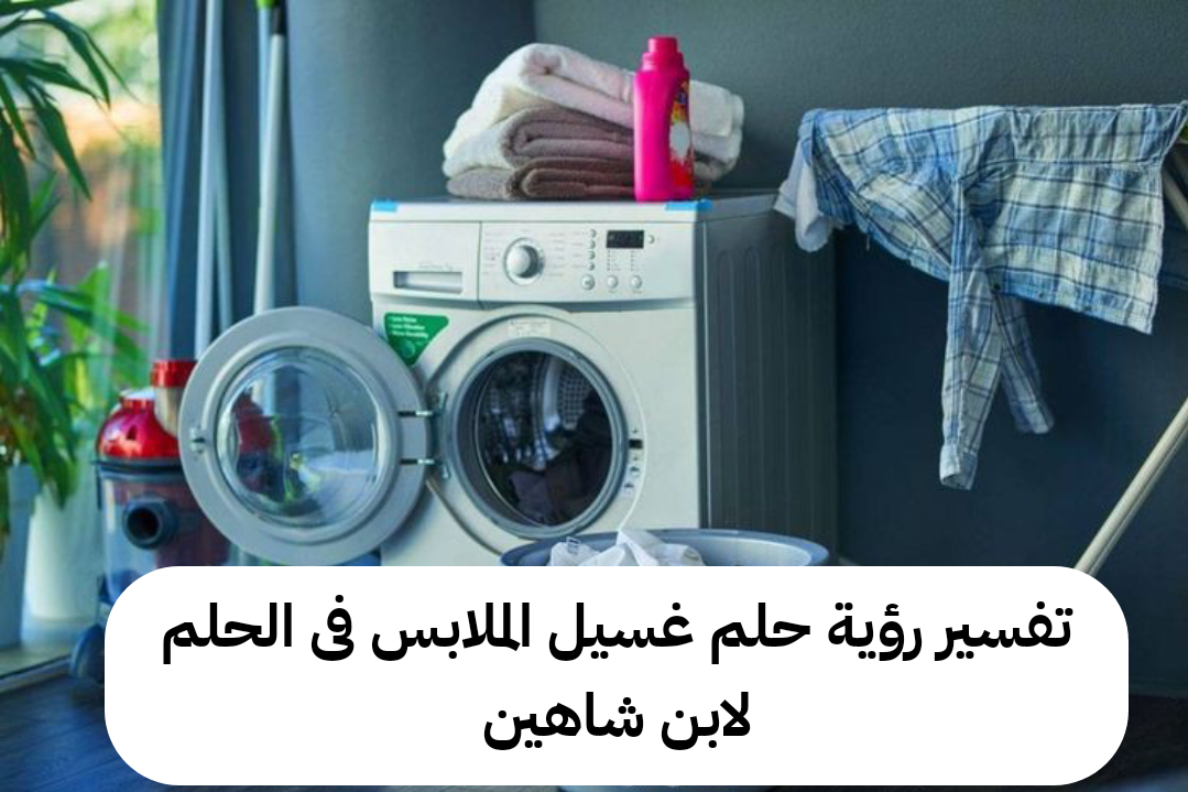 تفسير رؤية حلم غسيل الملابس فى الحلم لابن شاهين