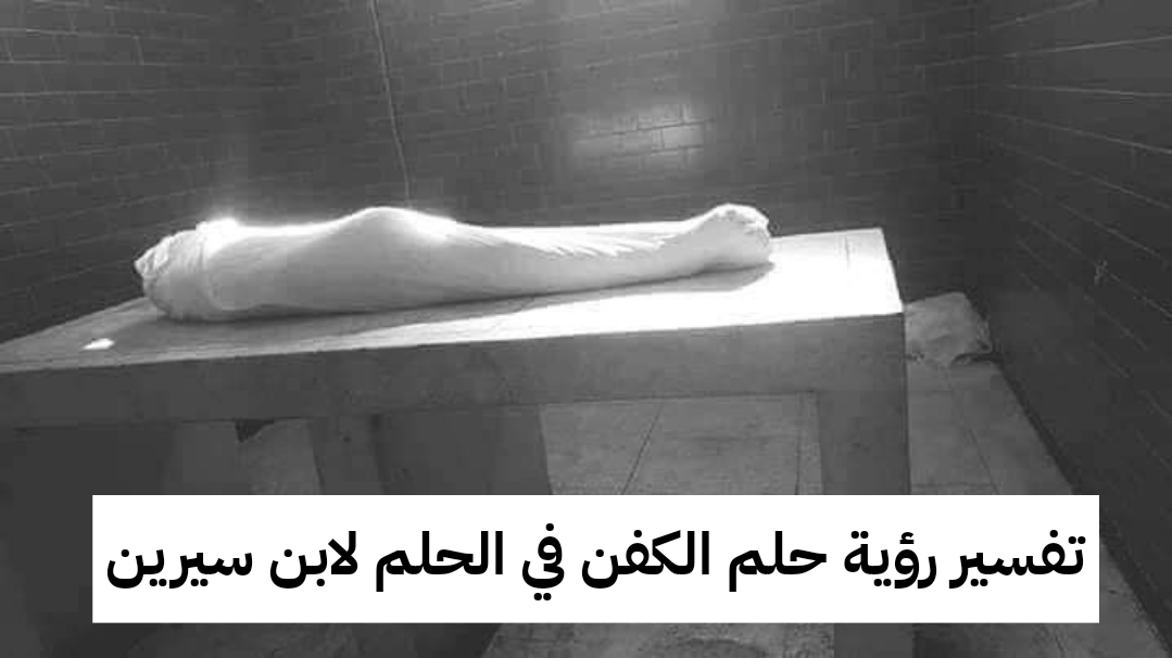 تفسير رؤية حلم الكفن في الحلم لابن سيرين