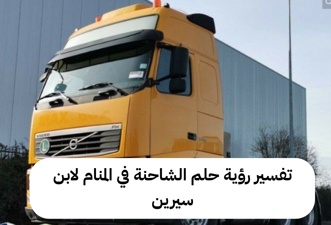 تفسير رؤية حلم الشاحنة في المنام لابن سيرين
