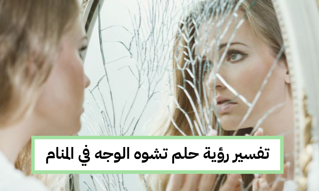 تفسير رؤية حلم تشوه الوجه في المنام