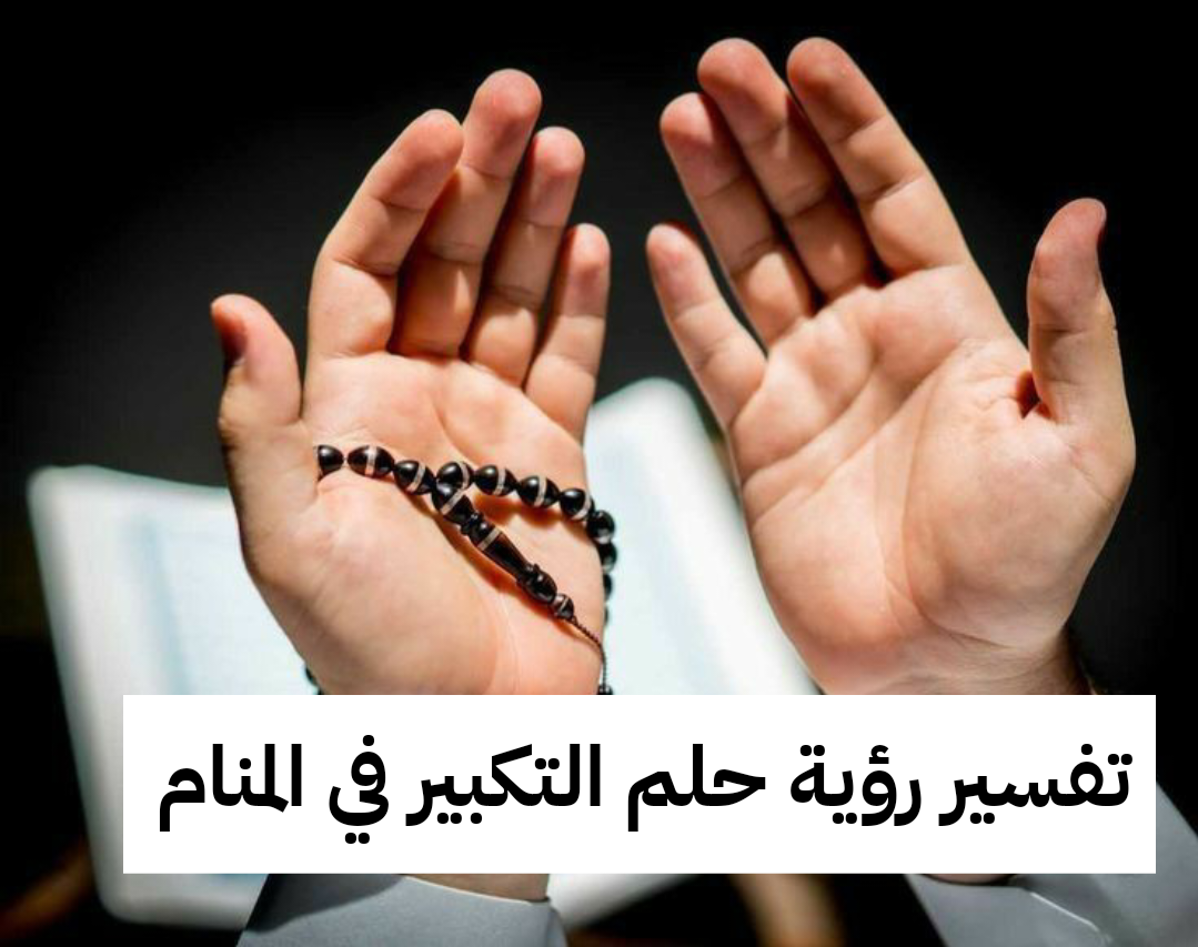 تفسير رؤية حلم التكبير في المنام