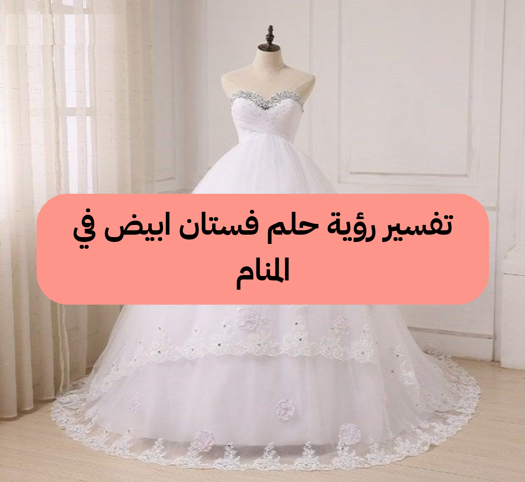 تفسير رؤية حلم فستان ابيض في المنام