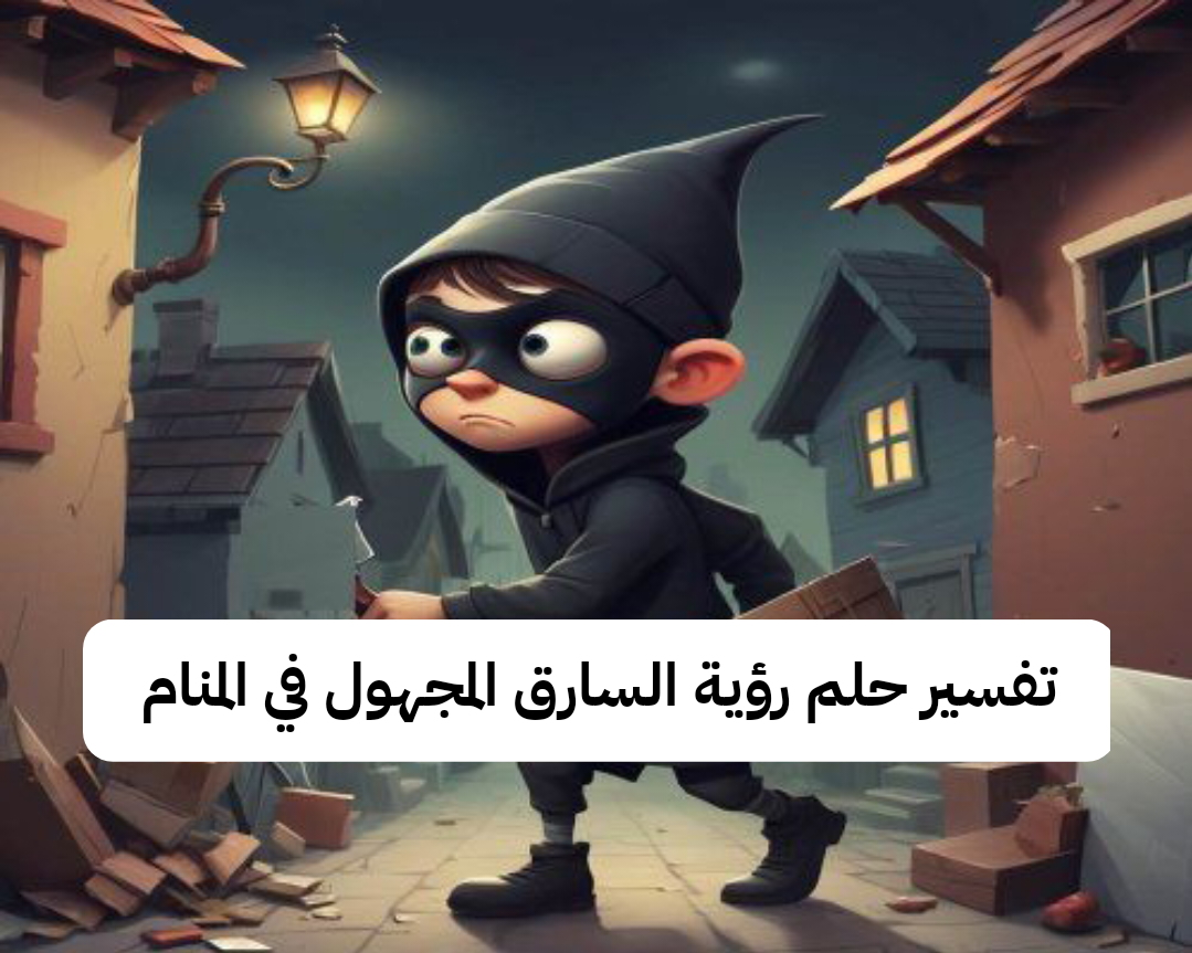 تفسير حلم رؤية السارق المجهول في المنام